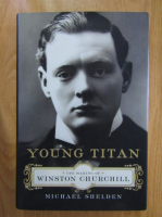 Michael Shelden - Young Titan. The Making of Winston Churchill