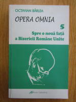 Anticariat: Octavian Barlea - Opera Omnia. Spre o noua fata a Bisericii Romane Unite (volumul 5)
