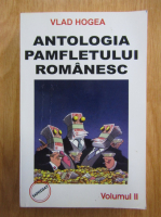 Vlad Hogea - Antologia pamfletului romanesc (volumul 2)