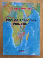 Anticariat: Dragos Neculce - Ecolog ratacitor prin lume