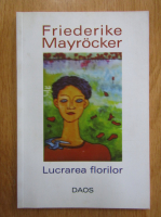 Friederike Mayrocker - Lucrarea florilor