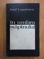 Anticariat: Iosif Lupulescu - In umbra stapanului