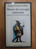 Joseph Francois Lafitau - Moeurs des sauvages americains comparees aux moeurs des premiers temps (volumul 1)