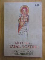 Sfantul Nicolae Velimirovici - Talcuiri de la Tatal Nostru