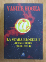 Vasile Gogea - La scara blogului. Jurnal dedus