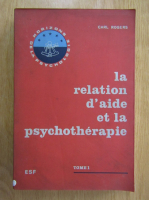 Carl Rogers - La relation d'aide et la psychotherapie (volumul 1)