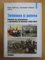 Dorin Dobrincu, Constantin Iordachi - Taranimea si puterea. Procesul de colectivizare a agriculturii in Romania, 1949-1962