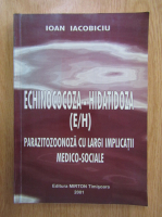 Ioan Iacobiciu - Echinococoza-hidatidoza. Parazitozoonoza cu largi implicatii medico-sociale