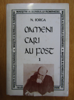 N. Iorga - Oameni cari au fost (volumul 1)