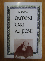 Nicolae Iorga - Oameni cari au fost (volumul 1)