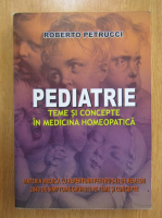 Roberto Petrucci - Pediatrie. Teme si concepte in medicina homeopatica