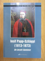 Adrian Podar - Iosif Papp-Szilagyi, 1813-1873. Un ierarh iluminist