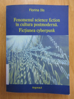 Florina Ilis - Fenomenul science fiction in cultura postmoderna. Fictiunea cyberpunk