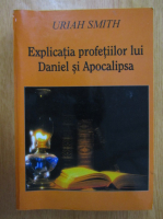 Uriah Smith - Explicatia profetiilor lui Daniel si Apocalipsa