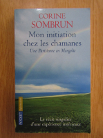 Corine Sombrun - Mon initiation chez les chamanes. Une Parisienne en Mongolie