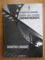 Dumitru Carabat - O aventura minora. Scrierea unui scenariu cinematografic