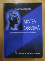 Francesco Mancini - Mintea obsesiva. Tratamentul tulburarii obsesiv compulsive