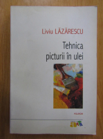Liviu Lazarescu - Tehnica picturii in ulei