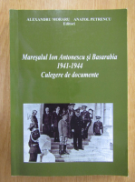 Anatol Petrencu - Maresalul Ion Antonescu si Basarabia, 1941-1944. Culegere de documente