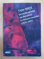 Anticariat: Cezar Mata - Serviciile secrete ale Romaniei in razboiul mondial, 1939-1945