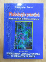 Gheorghe Bucur - Flebologie practica medicala si dermatologica, volumul 3. Insuficienta cronica venoasa si dermatita de staza