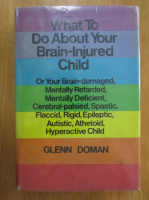 Glenn Doman - What to Do About Your Brain-Injured Chid