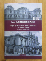 Ion Agrigoroaiei - Iasii si unirea Basarabiei cu Romania, 27 martie-9 aprilie 1918
