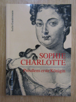 Iselin Gundermann - Sophie Charlotte. Preussens erste Konigin