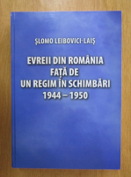 Slomo Leibovici Lais - Evreii din Romania fata de un regim in schimbari, 1944-1950