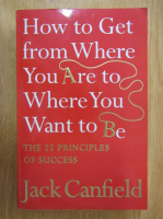 Jack Canfield - How to Get from Where Your Are to Where You Want to Be. The 25 Principles of Succes