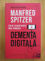 Anticariat: Manfred Spitzer - Dementa digitala. Cum ne tulbura mintea noile tehnologii