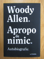 Anticariat: Woody Allen - Apropo de nimic. Autobiografie
