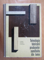 A. Grigor, Al. Mitisor - Tehnologia fabricarii produselor semifinite din lemn