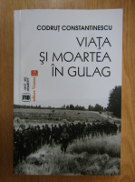 Codrut Constantinescu - Viata si moartea in Gulag