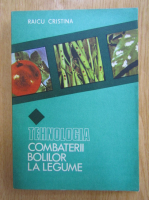 Cristina Raicu - Tehnologia combaterii bolilor la legume