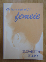 Elisabeth Elliot - Ce inseamna sa fii femeie