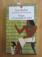 Guy Rachet - Le Roman des Pyramides. Kheops et la pyramide du Soleil