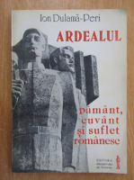 Ion Dulama Peri - Ardealul. Pamant, cuvant si suflet romanesc