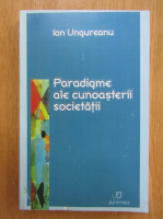 Ion Ungureanu - Paradigme ale cunoasterii societatii