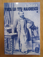 Z. Ornea - Viata lui Titu Maiorescu (volumul 1)
