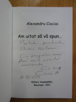 Anticariat: Alexandru Ciocioi - Am uitat sa va spun... (cu autograful autorului)
