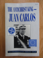 Charles R. Taylor - The Antichrist King. Juan Carlos