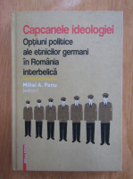 Mihai A. Panu - Capcanele ideologiei. Optiuni politice ale etnicilor germani in Romania interbelica