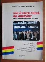 Constantin Bebe Ivanovici - Cui ii este frica de adevar?