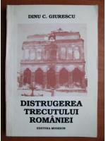 Anticariat: Dinu C. Giurescu - Distrugerea trecutului Romaniei