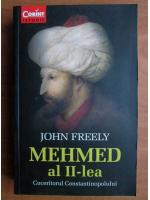 John Freely - Mehmed al II-lea. Cuceritorul Constantinopolului