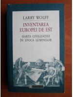 Anticariat: Larry Wolff - Inventarea Europei de est. Harta civilizatiei in epoca luminilor