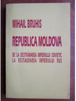 Mihail Bruhis - Republica Moldova de la destramarea imperiului sovietic la restaurarea imperiului rus