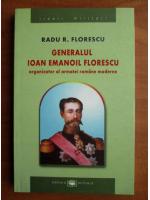 Anticariat: Radu R. Florescu - Generalul Ioan Emanoil Florescu organizator al armatei romane moderne
