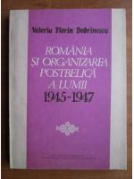 Anticariat: Valeriu Florin Dobrinescu - Romania si organizarea postbelica a lumii 1945-1947